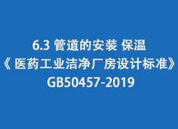 6.3 管道的安裝、保溫-《 醫藥工業潔凈廠房設計標準》 GB50457-2019